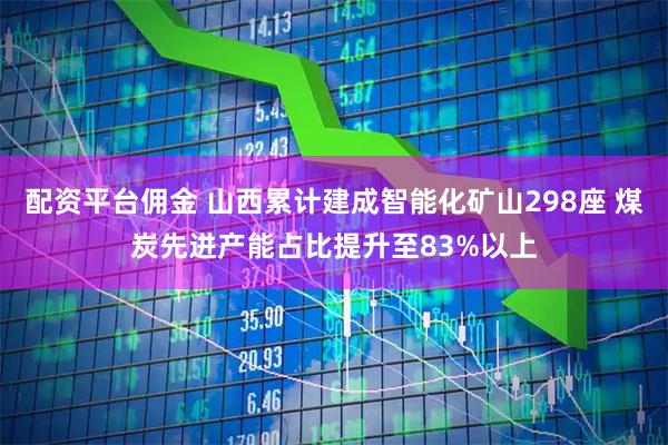 配资平台佣金 山西累计建成智能化矿山298座 煤炭先进产能占比提升至83%以上