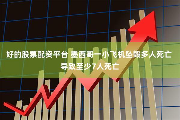 好的股票配资平台 墨西哥一小飞机坠毁多人死亡 导致至少7人死亡