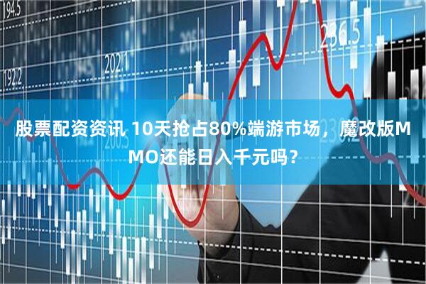 股票配资资讯 10天抢占80%端游市场,魔改版MMO还能日入千元吗?